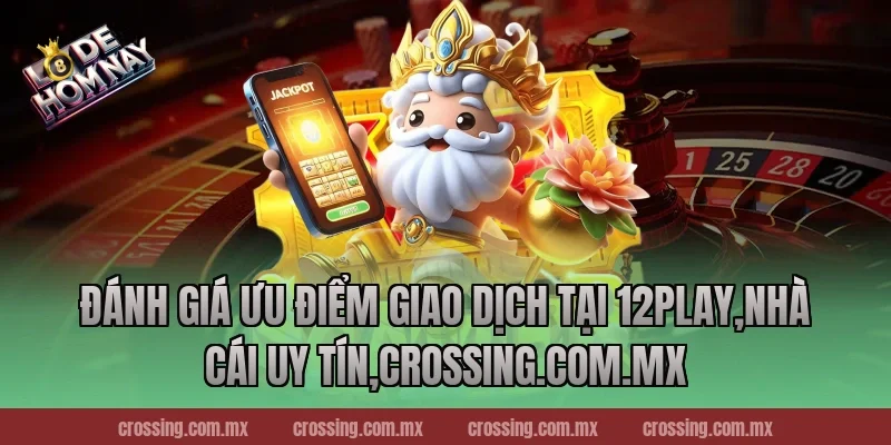 Đánh giá ưu điểm giao dịch tại 12Play,Nhà Cái Uy Tín,httpssocialmediagirls.io